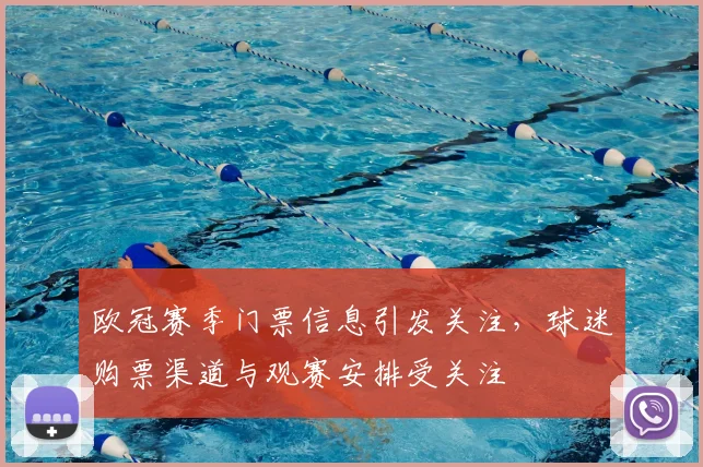 欧冠赛季门票信息引发关注,球迷购票渠道与观赛安排受关注