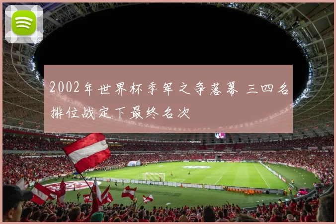 2002年世界杯季军之争落幕 三四名排位战定下最终名次