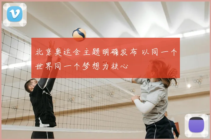 北京奥运会主题明确发布 以同一个世界同一个梦想为核心