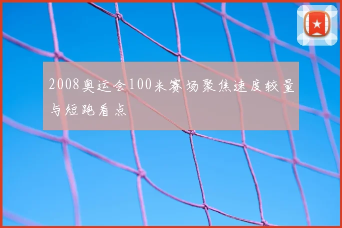2008奥运会100米赛场聚焦速度较量与短跑看点