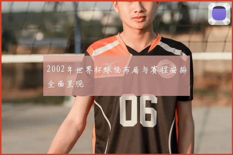 2002年世界杯球场布局与赛程安排全面呈现